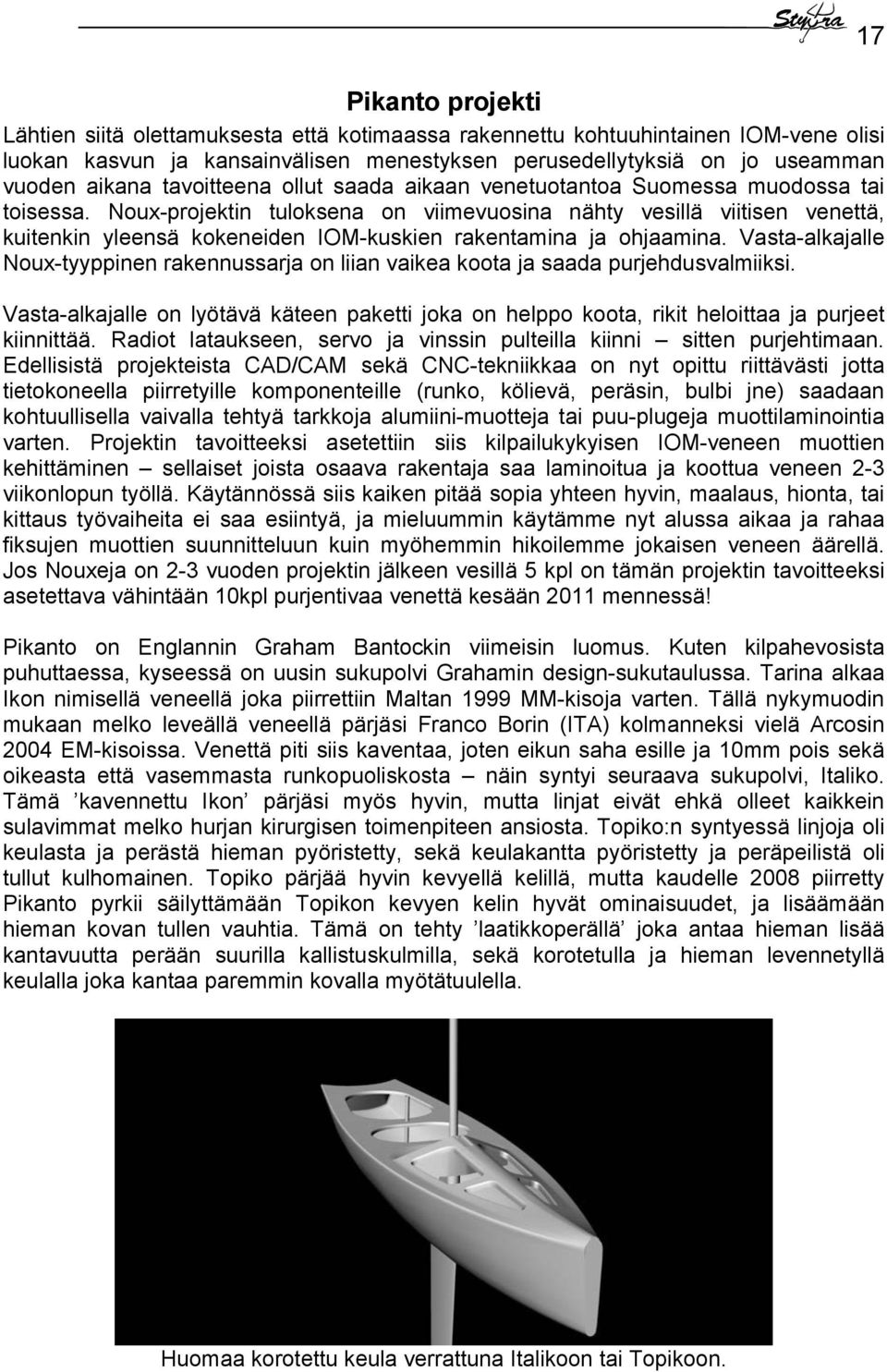 Noux-projektin tuloksena on viimevuosina nähty vesillä viitisen venettä, kuitenkin yleensä kokeneiden IOM-kuskien rakentamina ja ohjaamina.