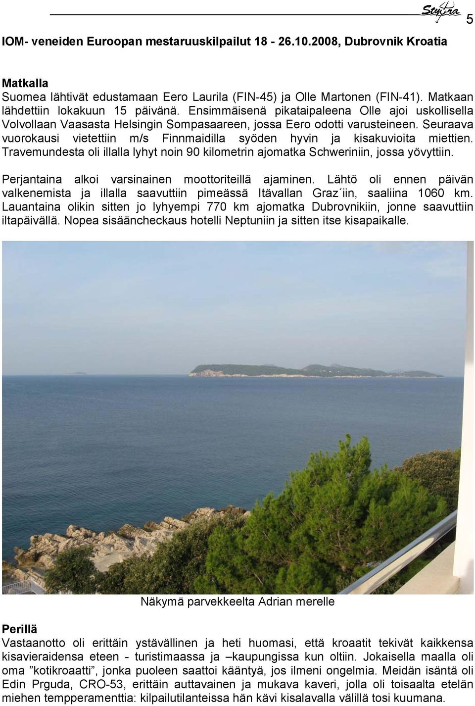 Seuraava vuorokausi vietettiin m/s Finnmaidilla syöden hyvin ja kisakuvioita miettien. Travemundesta oli illalla lyhyt noin 90 kilometrin ajomatka Schweriniin, jossa yövyttiin.