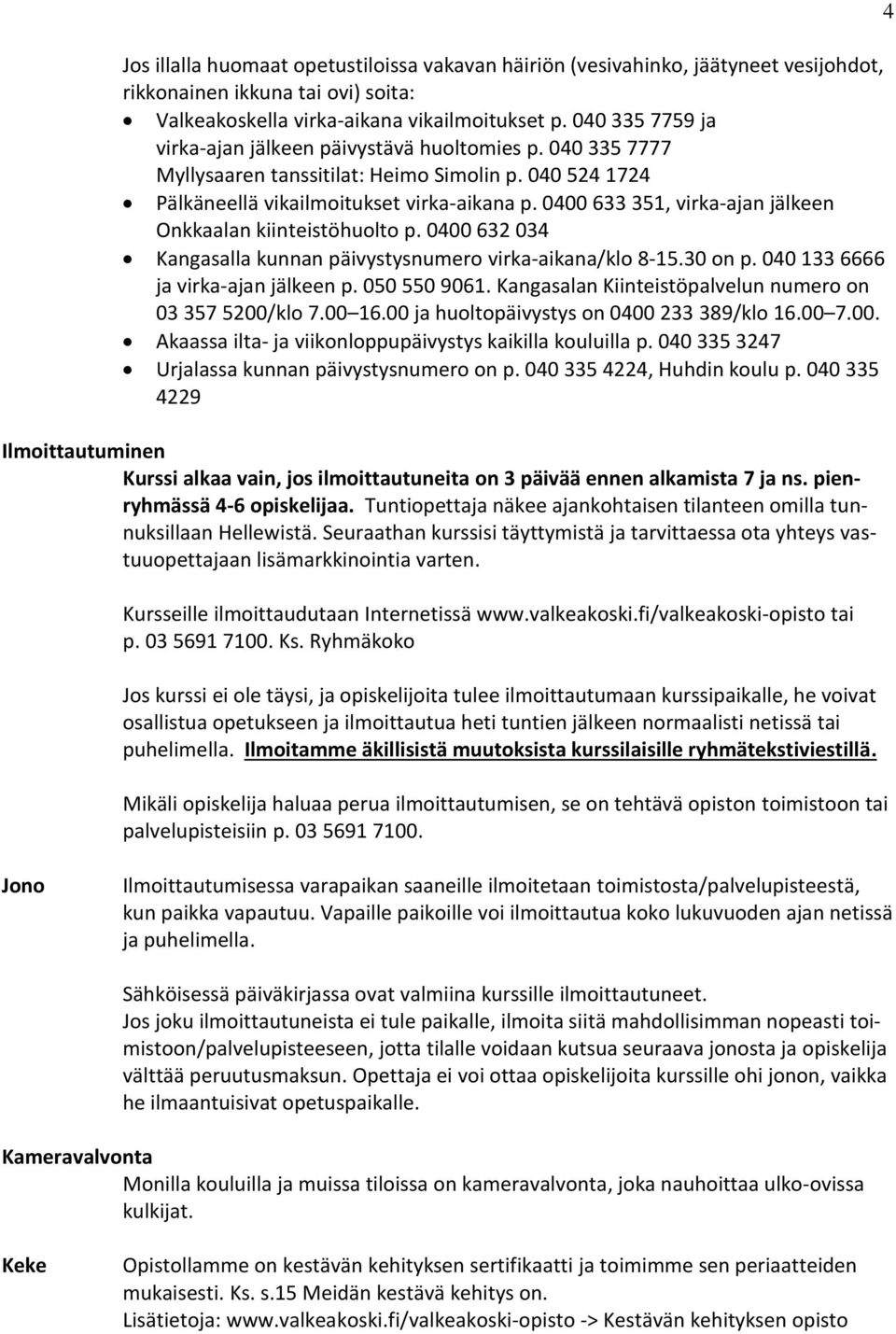 0400 633 351, virka-ajan jälkeen Onkkaalan kiinteistöhuolto p. 0400 632 034 Kangasalla kunnan päivystysnumero virka-aikana/klo 8-15.30 on p. 040 133 6666 ja virka-ajan jälkeen p. 050 550 9061.