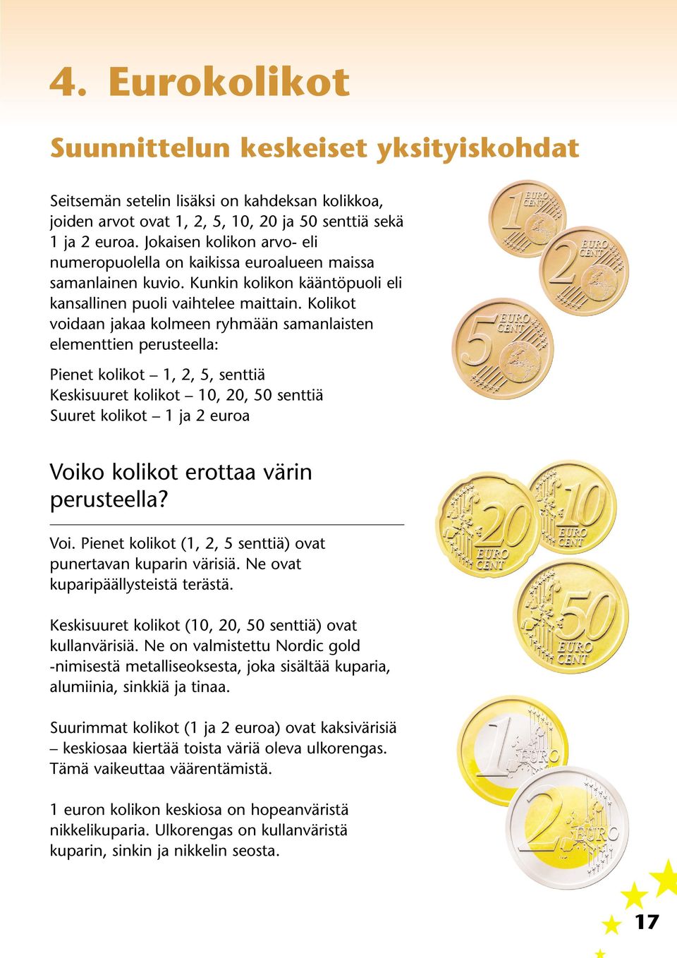 Kolikot voidaan jakaa kolmeen ryhmään samanlaisten elementtien perusteella: Pienet kolikot 1, 2, 5, senttiä Keskisuuret kolikot 10, 20, 50 senttiä Suuret kolikot 1 ja 2 euroa Voiko kolikot erottaa