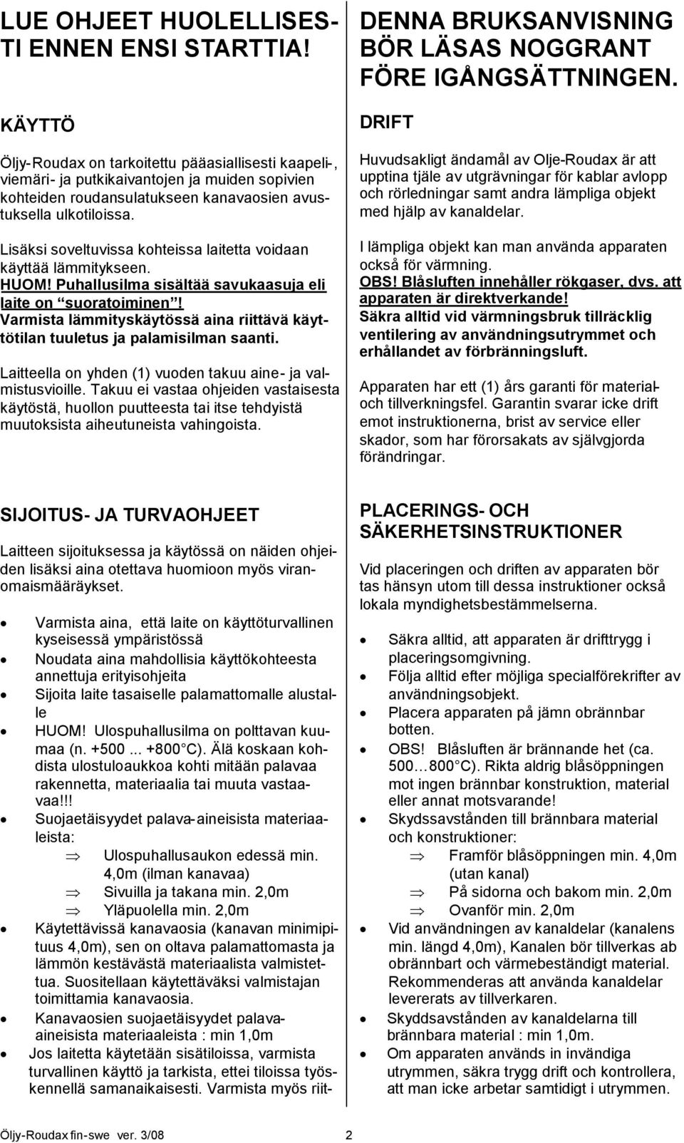 Lisäksi soveltuvissa kohteissa laitetta voidaan käyttää lämmitykseen. HUOM! Puhallusilma sisältää savukaasuja eli laite on suoratoiminen!