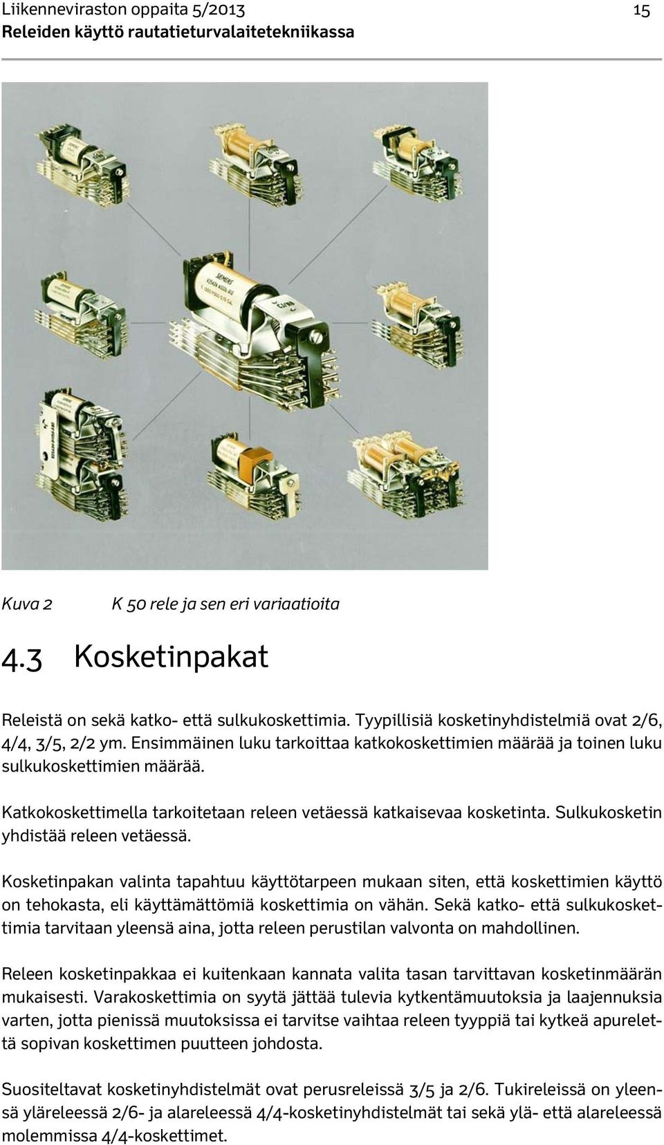 Katkokoskettimella tarkoitetaan releen vetäessä katkaisevaa kosketinta. Sulkukosketin yhdistää releen vetäessä.