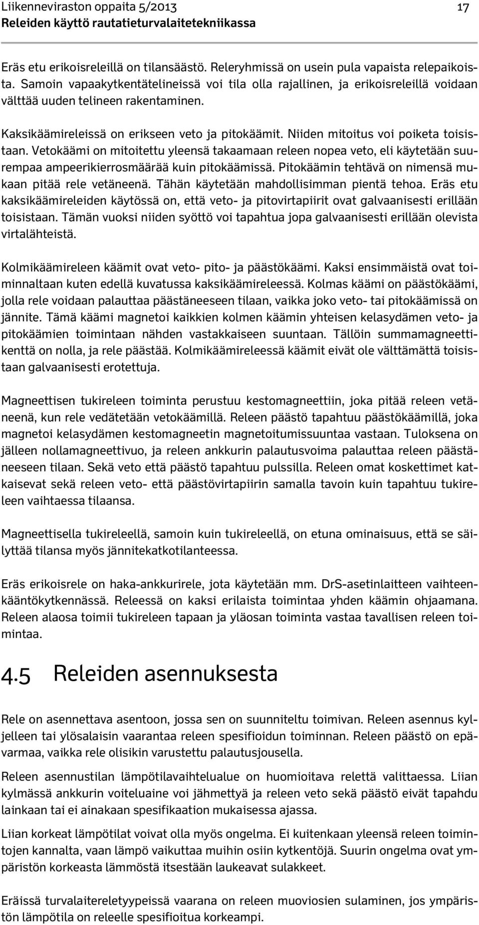 Niiden mitoitus voi poiketa toisistaan. Vetokäämi on mitoitettu yleensä takaamaan releen nopea veto, eli käytetään suurempaa ampeerikierrosmäärää kuin pitokäämissä.