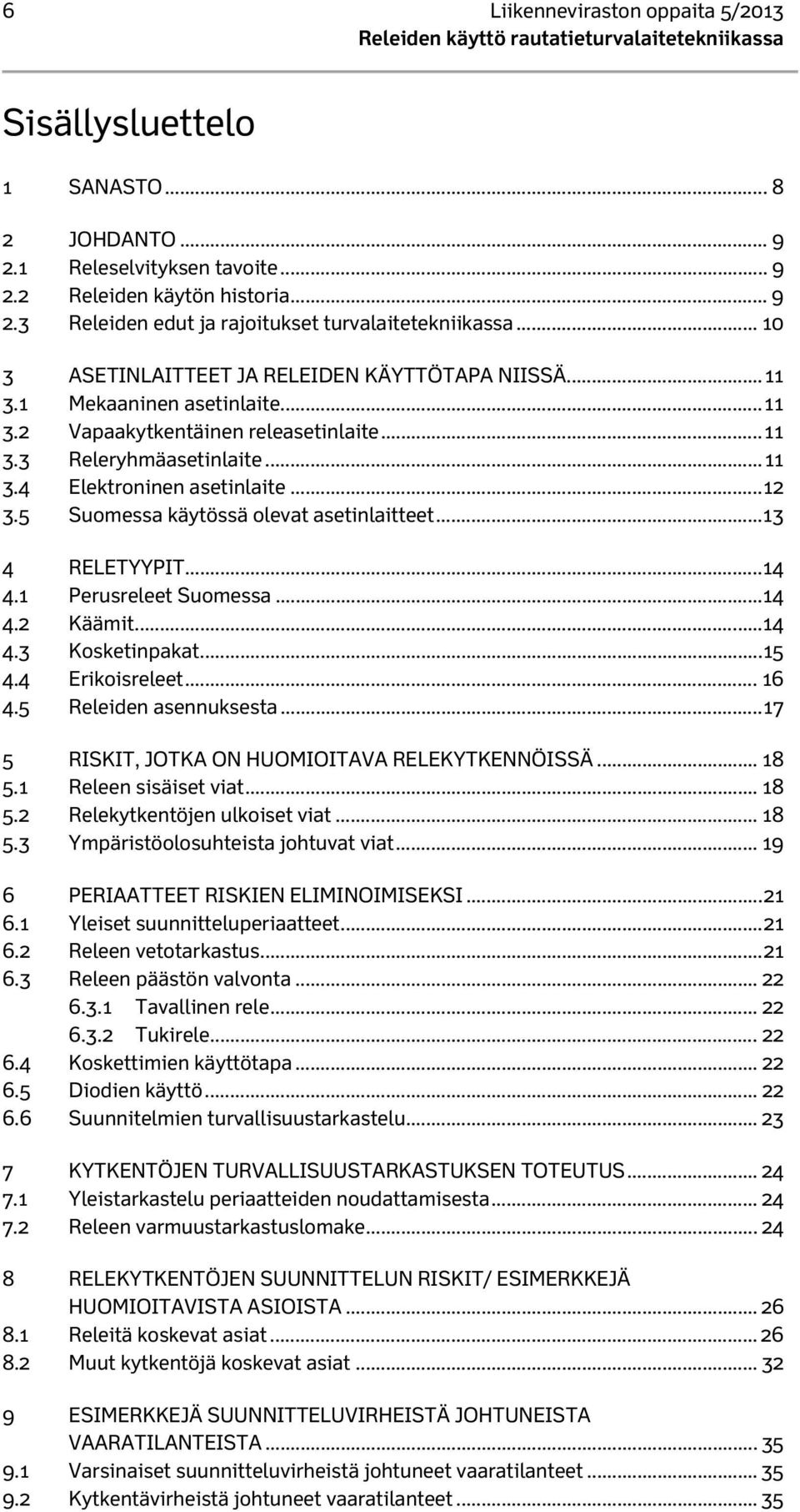 .. 12 3.5 Suomessa käytössä olevat asetinlaitteet... 13 4 RELETYYPIT... 14 4.1 Perusreleet Suomessa... 14 4.2 Käämit... 14 4.3 Kosketinpakat... 15 4.4 Erikoisreleet... 16 4.5 Releiden asennuksesta.