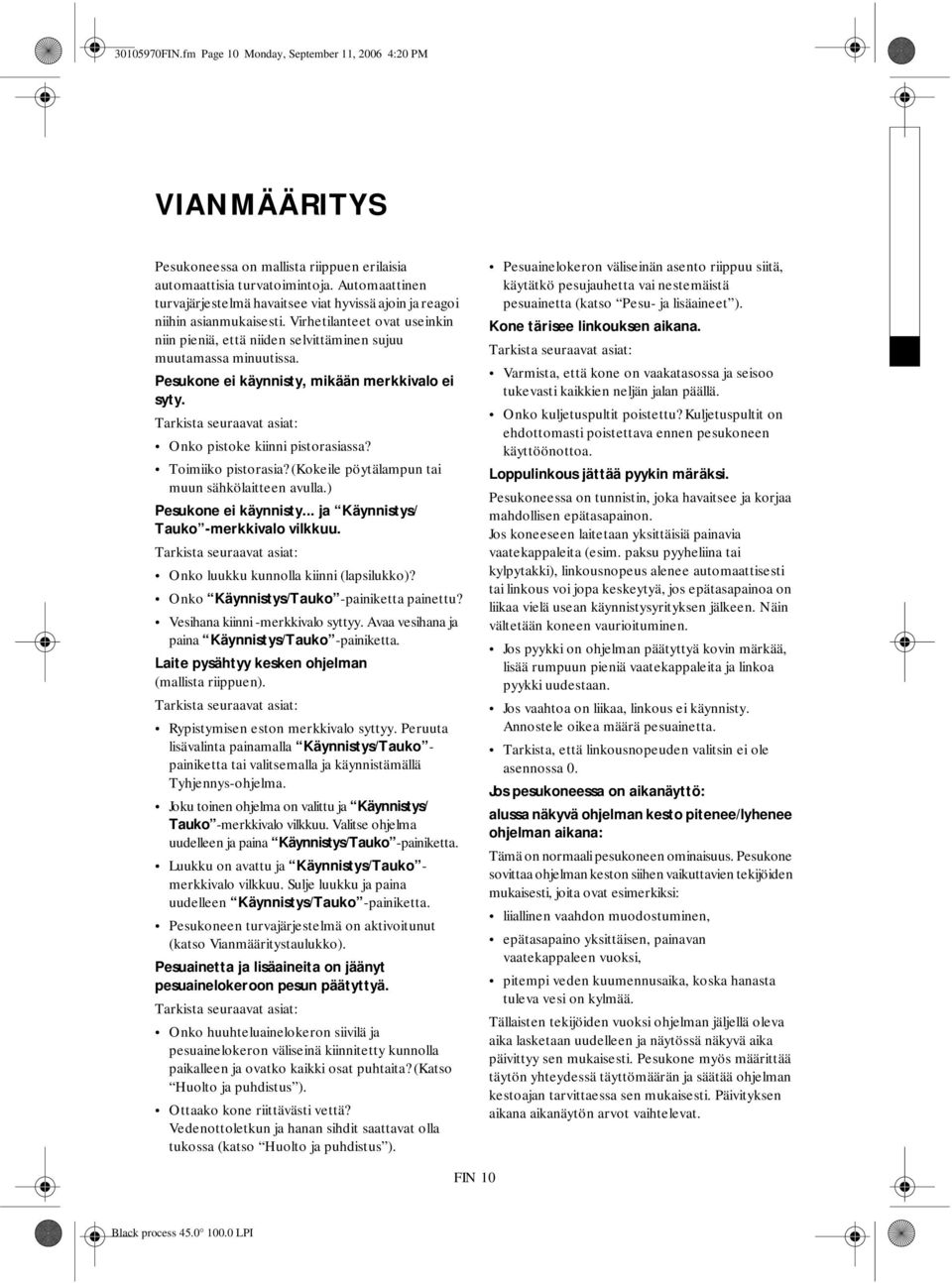 Pesukone ei käynnisty, mikään merkkivalo ei syty. Onko pistoke kiinni pistorasiassa? Toimiiko pistorasia? (Kokeile pöytälampun tai muun sähkölaitteen avulla.) Pesukone ei käynnisty.