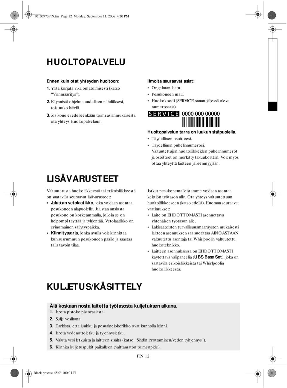 Huoltopalvelun tarra on luukun sisäpuolella. Täydellinen osoitteesi. Täydellinen puhelinnumerosi. Valtuutettujen huoltoliikkeiden puhelinnumerot ja osoitteet on merkitty takuukorttiin.