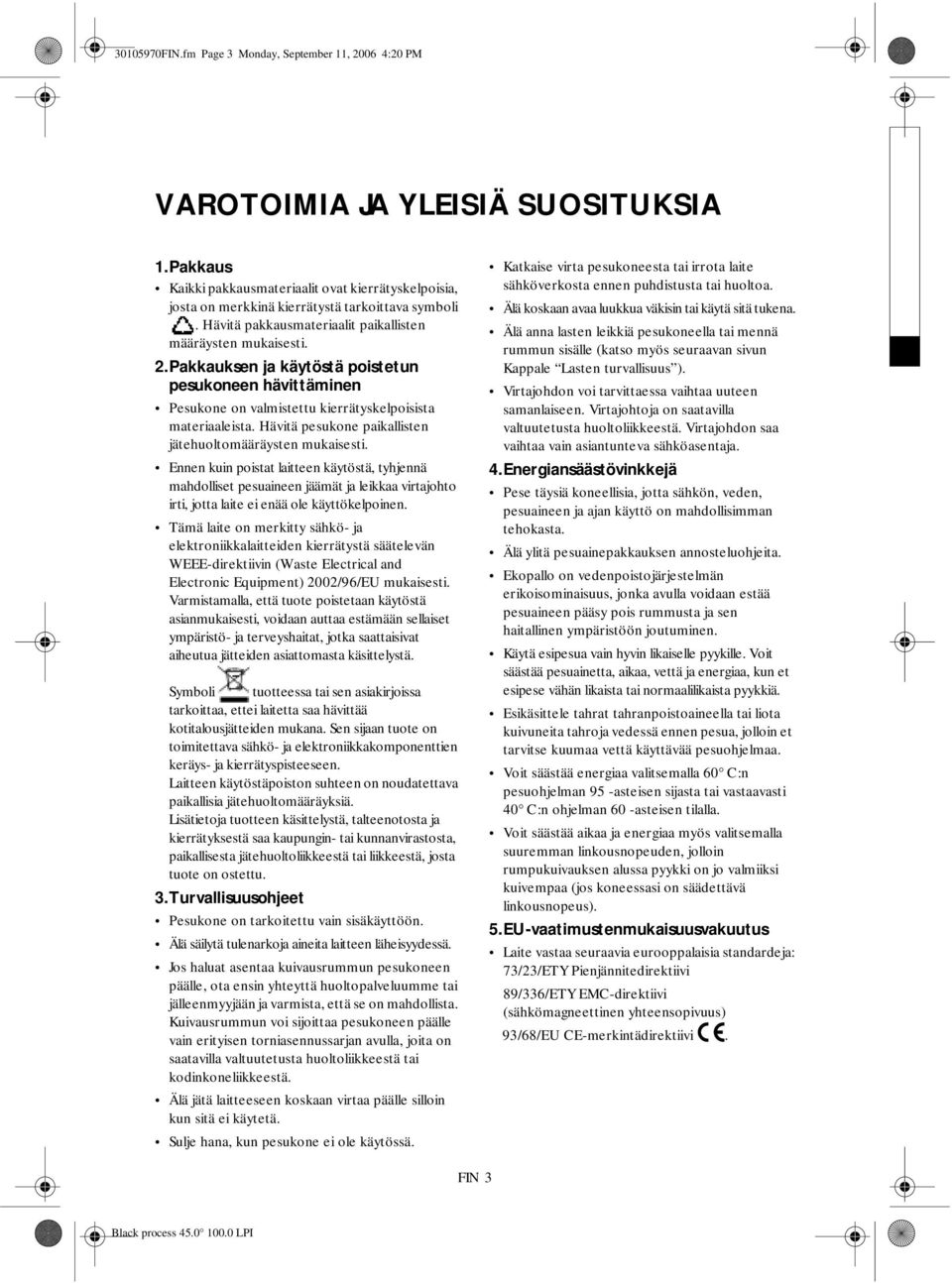 Pakkauksen ja käytöstä poistetun pesukoneen hävittäminen Pesukone on valmistettu kierrätyskelpoisista materiaaleista. Hävitä pesukone paikallisten jätehuoltomääräysten mukaisesti.