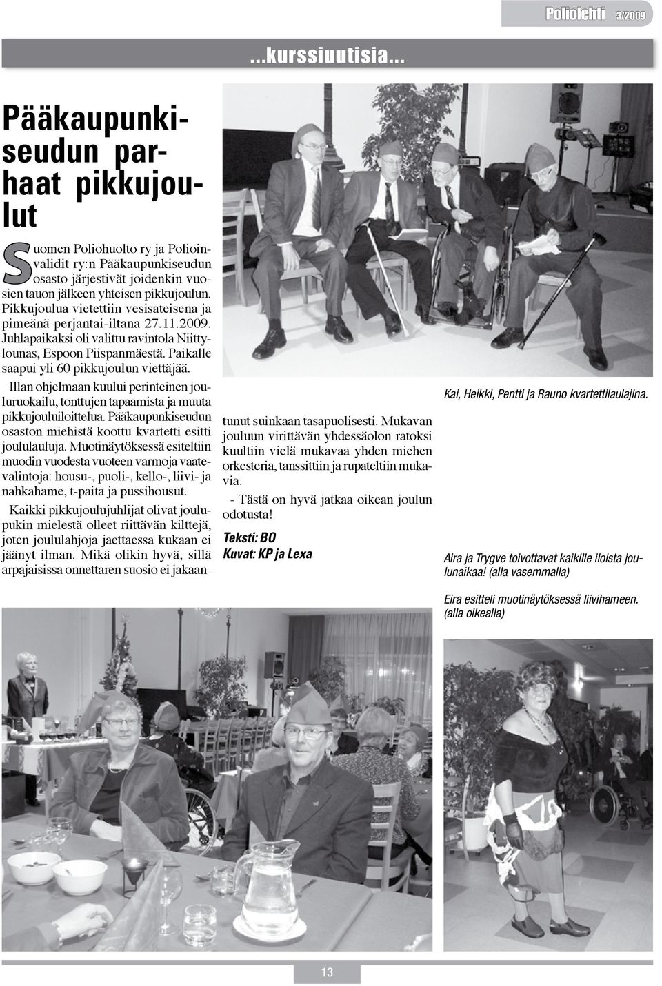 Pikkujoulua vietettiin vesisateisena ja pimeänä perjantai-iltana 27.11.2009. Juhlapaikaksi oli valittu ravintola Niittylounas, Espoon Piispanmäestä. Paikalle saapui yli 60 pikkujoulun viettäjää.