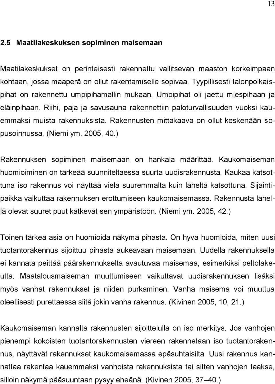 Riihi, paja ja savusauna rakennettiin paloturvallisuuden vuoksi kauemmaksi muista rakennuksista. Rakennusten mittakaava on ollut keskenään sopusoinnussa. (Niemi ym. 2005, 40.