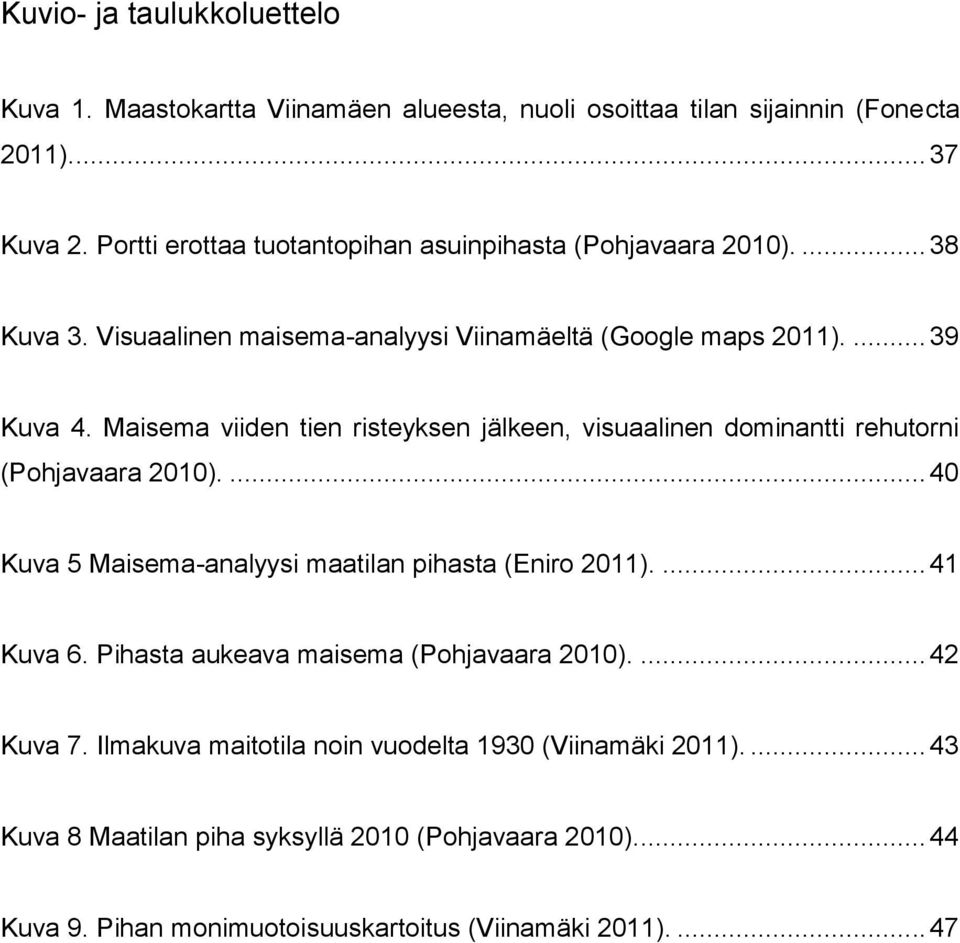 Maisema viiden tien risteyksen jälkeen, visuaalinen dominantti rehutorni (Pohjavaara 2010).... 40 Kuva 5 Maisema-analyysi maatilan pihasta (Eniro 2011).... 41 Kuva 6.