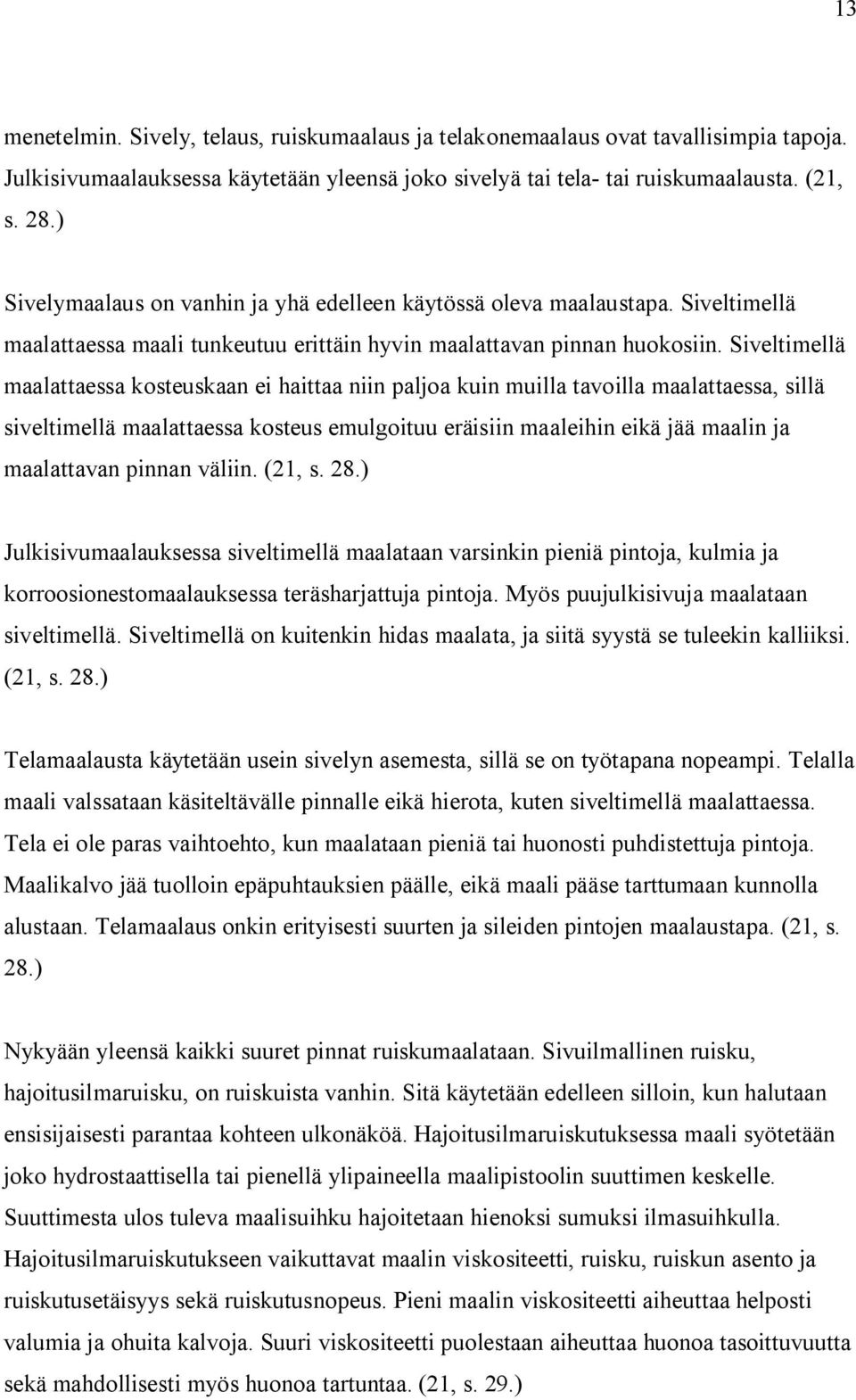 Siveltimellä maalattaessa kosteuskaan ei haittaa niin paljoa kuin muilla tavoilla maalattaessa, sillä siveltimellä maalattaessa kosteus emulgoituu eräisiin maaleihin eikä jää maalin ja maalattavan