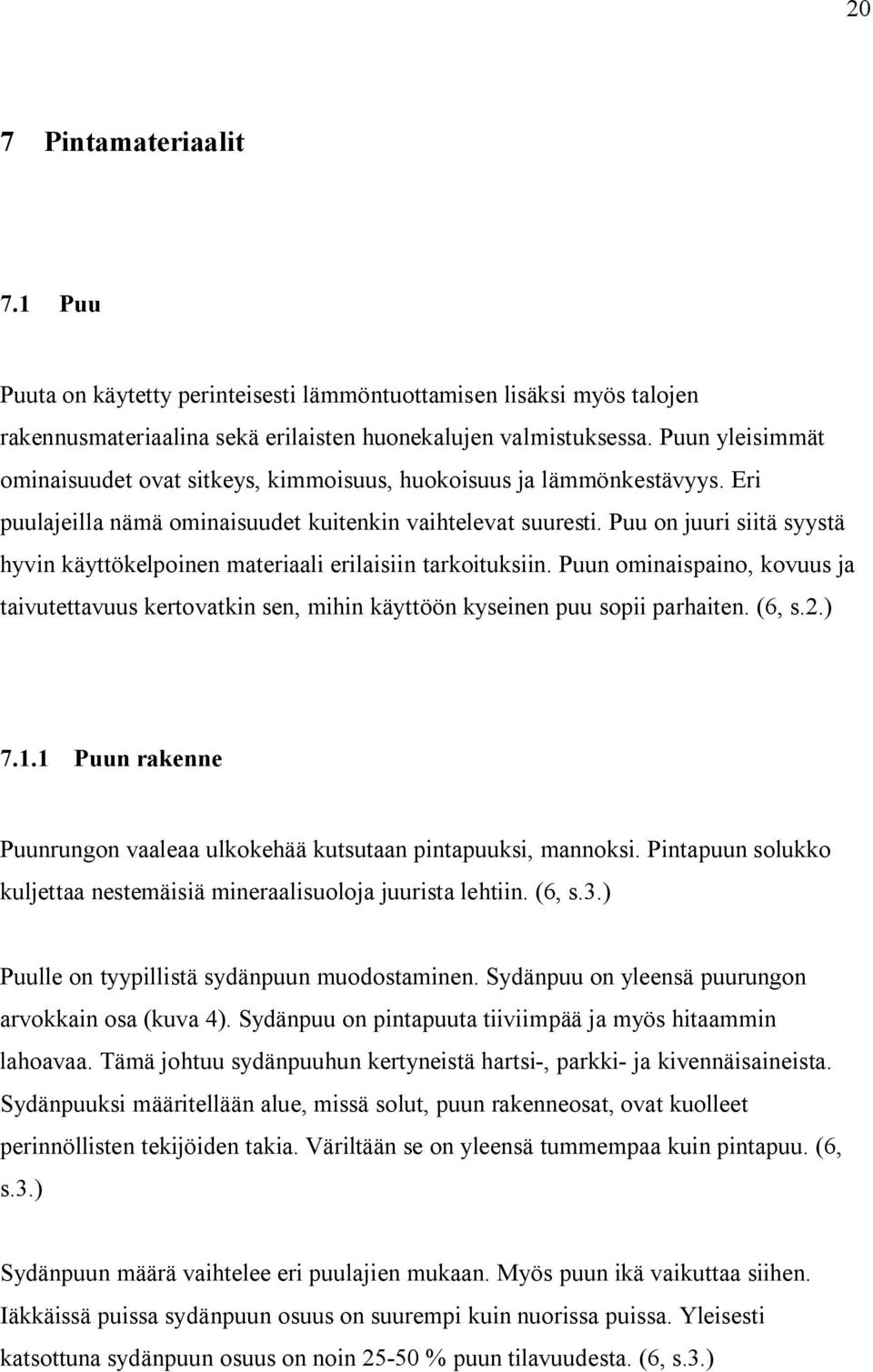 Puu on juuri siitä syystä hyvin käyttökelpoinen materiaali erilaisiin tarkoituksiin. Puun ominaispaino, kovuus ja taivutettavuus kertovatkin sen, mihin käyttöön kyseinen puu sopii parhaiten. (6, s.2.