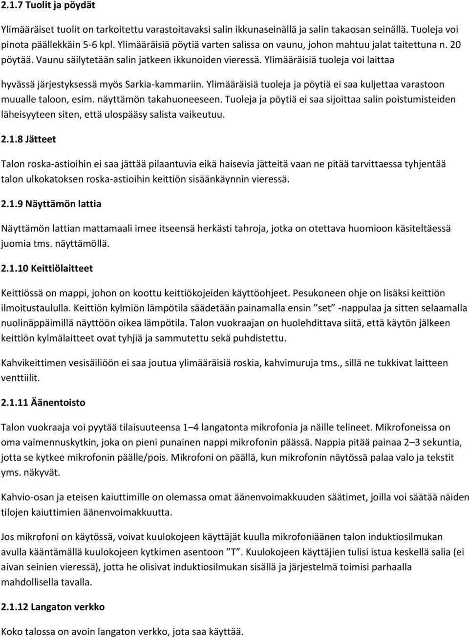 Ylimääräisiä tuoleja voi laittaa hyvässä järjestyksessä myös Sarkia-kammariin. Ylimääräisiä tuoleja ja pöytiä ei saa kuljettaa varastoon muualle taloon, esim. näyttämön takahuoneeseen.