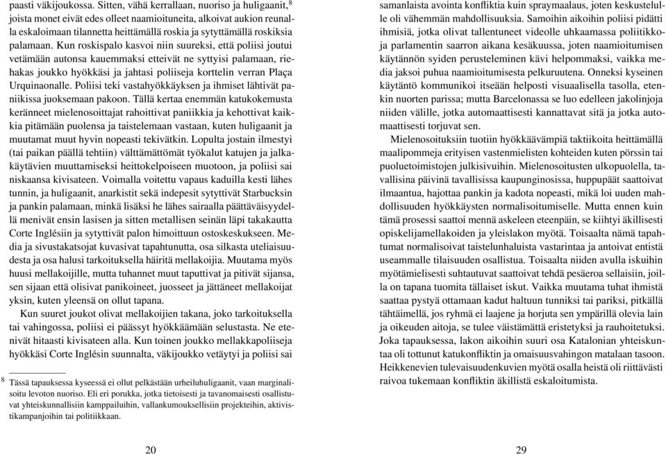 Kun roskispalo kasvoi niin suureksi, että poliisi joutui vetämään autonsa kauemmaksi etteivät ne syttyisi palamaan, riehakas joukko hyökkäsi ja jahtasi poliiseja korttelin verran Plaça Urquinaonalle.