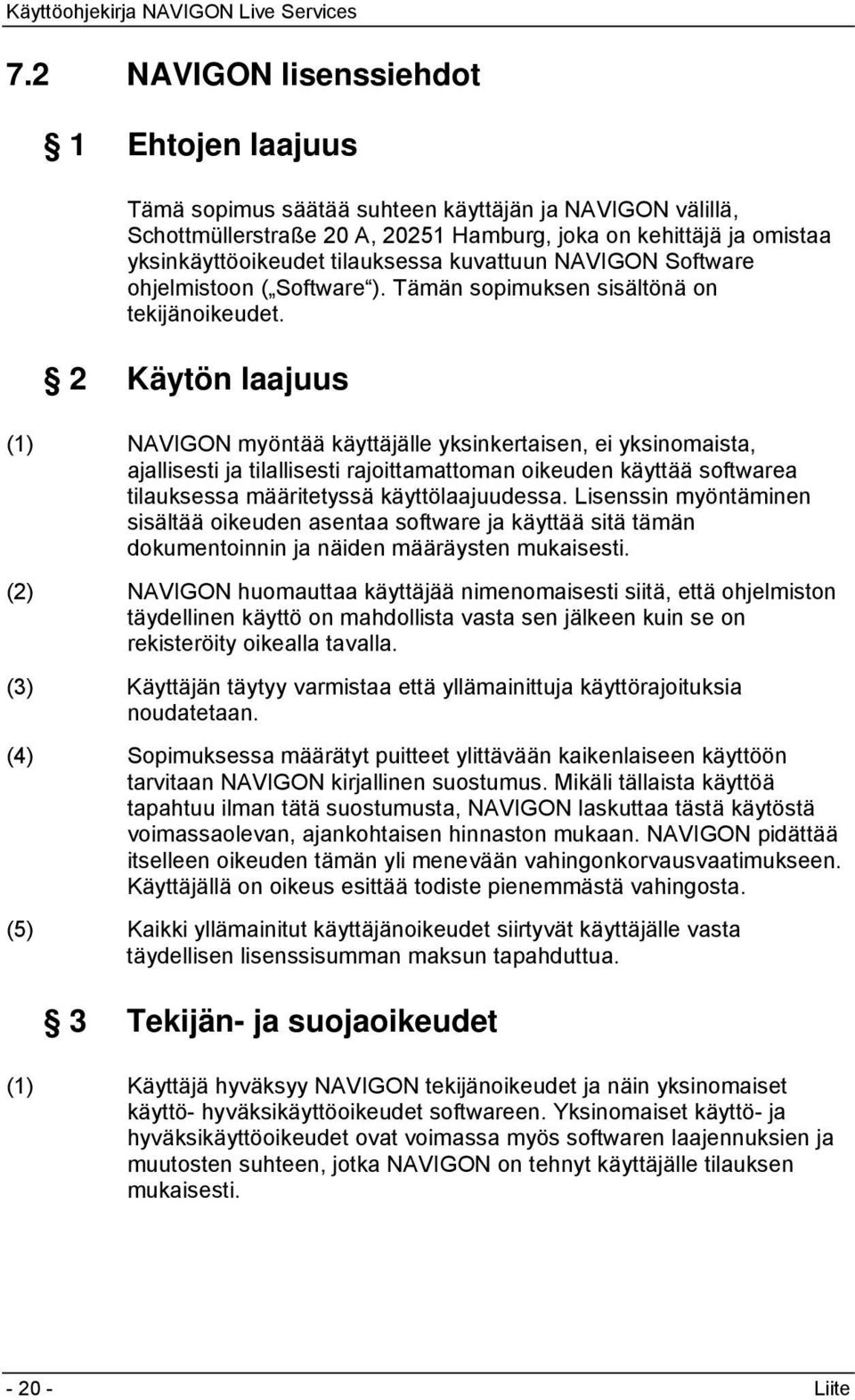 2 Käytön laajuus (1) NAVIGON myöntää käyttäjälle yksinkertaisen, ei yksinomaista, ajallisesti ja tilallisesti rajoittamattoman oikeuden käyttää softwarea tilauksessa määritetyssä käyttölaajuudessa.