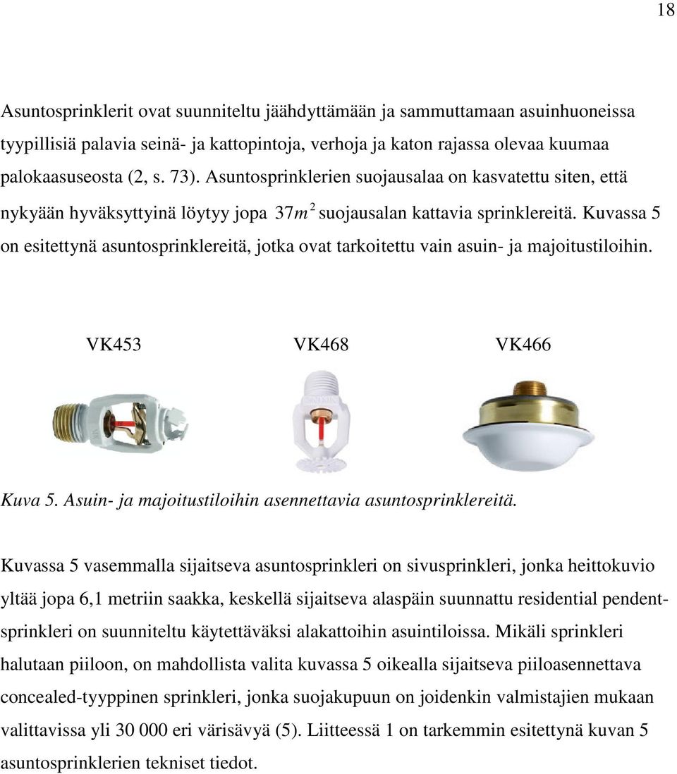 Kuvassa 5 on esitettynä asuntosprinklereitä, jotka ovat tarkoitettu vain asuin- ja majoitustiloihin. VK453 VK468 VK466 Kuva 5. Asuin- ja majoitustiloihin asennettavia asuntosprinklereitä.