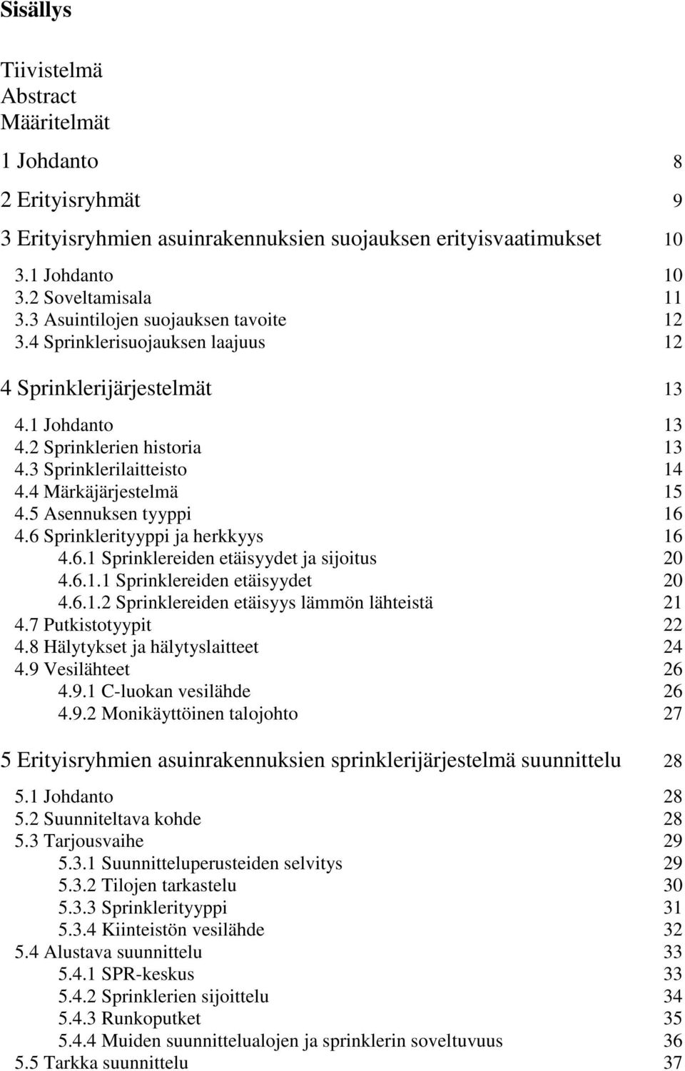 5 Asennuksen tyyppi 16 4.6 Sprinklerityyppi ja herkkyys 16 4.6.1 Sprinklereiden etäisyydet ja sijoitus 20 4.6.1.1 Sprinklereiden etäisyydet 20 4.6.1.2 Sprinklereiden etäisyys lämmön lähteistä 21 4.