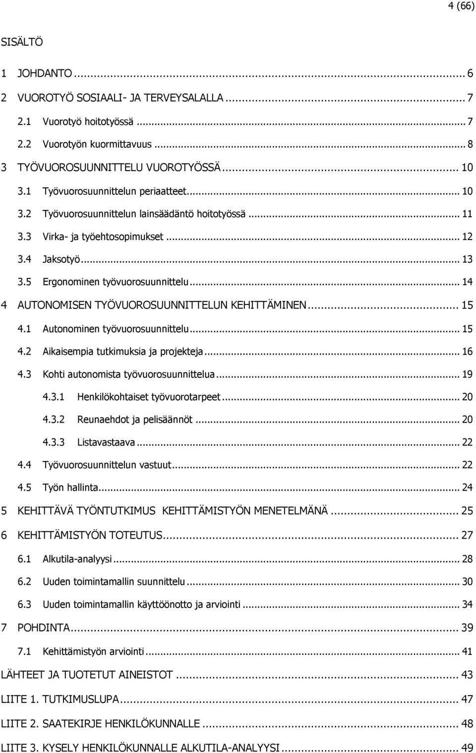 .. 14 4 AUTONOMISEN TYÖVUOROSUUNNITTELUN KEHITTÄMINEN... 15 4.1 Autonominen työvuorosuunnittelu... 15 4.2 Aikaisempia tutkimuksia ja projekteja... 16 4.3 Kohti autonomista työvuorosuunnittelua... 19 4.