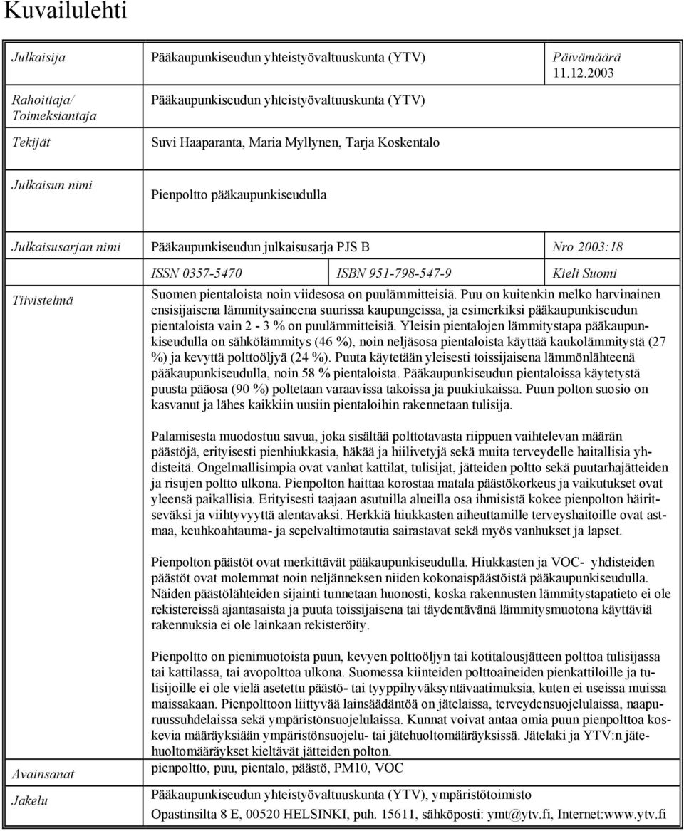 nimi Pääkaupunkiseudun julkaisusarja PJS B Nro 2003:18 Tiivistelmä ISSN 03575470 ISBN 9517985479 Kieli Suomi Suomen pientaloista noin viidesosa on puulämmitteisiä.