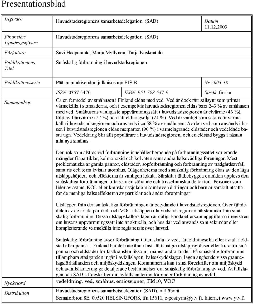 2003 Publikationsserie Pääkaupunkiseudun julkaisusarja PJS B Nr 2003:18 Sammandrag ISSN 03575470 ISBN 9517985479 Språk finska Ca en femtedel av småhusen i Finland eldas med ved.