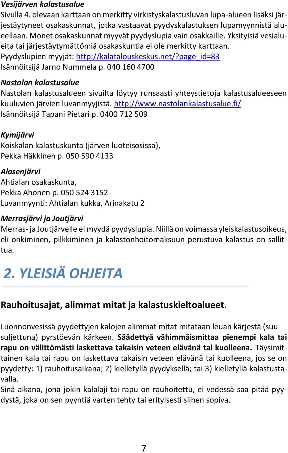 page_id=83 Isännöitsijä Jarno Nummela p. 040 160 4700 Nastolan kalastusalue Nastolan kalastusalueen sivuilta löytyy runsaasti yhteystietoja kalastusalueeseen kuuluvien järvien luvanmyyjistä.