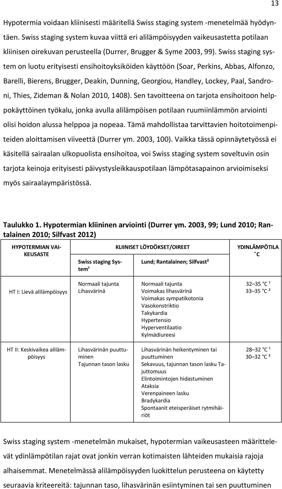 Swiss staging system on luotu erityisesti ensihoitoyksiköiden käyttöön (Soar, Perkins, Abbas, Alfonzo, Barelli, Bierens, Brugger, Deakin, Dunning, Georgiou, Handley, Lockey, Paal, Sandroni, Thies,