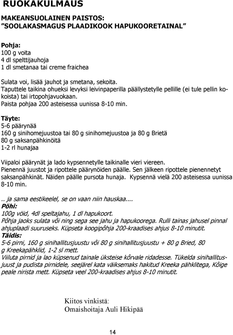 Täyte: 5-6 päärynää 160 g sinihomejuustoa tai 80 g sinihomejuustoa ja 80 g Brietä 80 g saksanpähkinöitä 1-2 rl hunajaa Viipaloi päärynät ja lado kypsennetylle taikinalle vieri viereen.