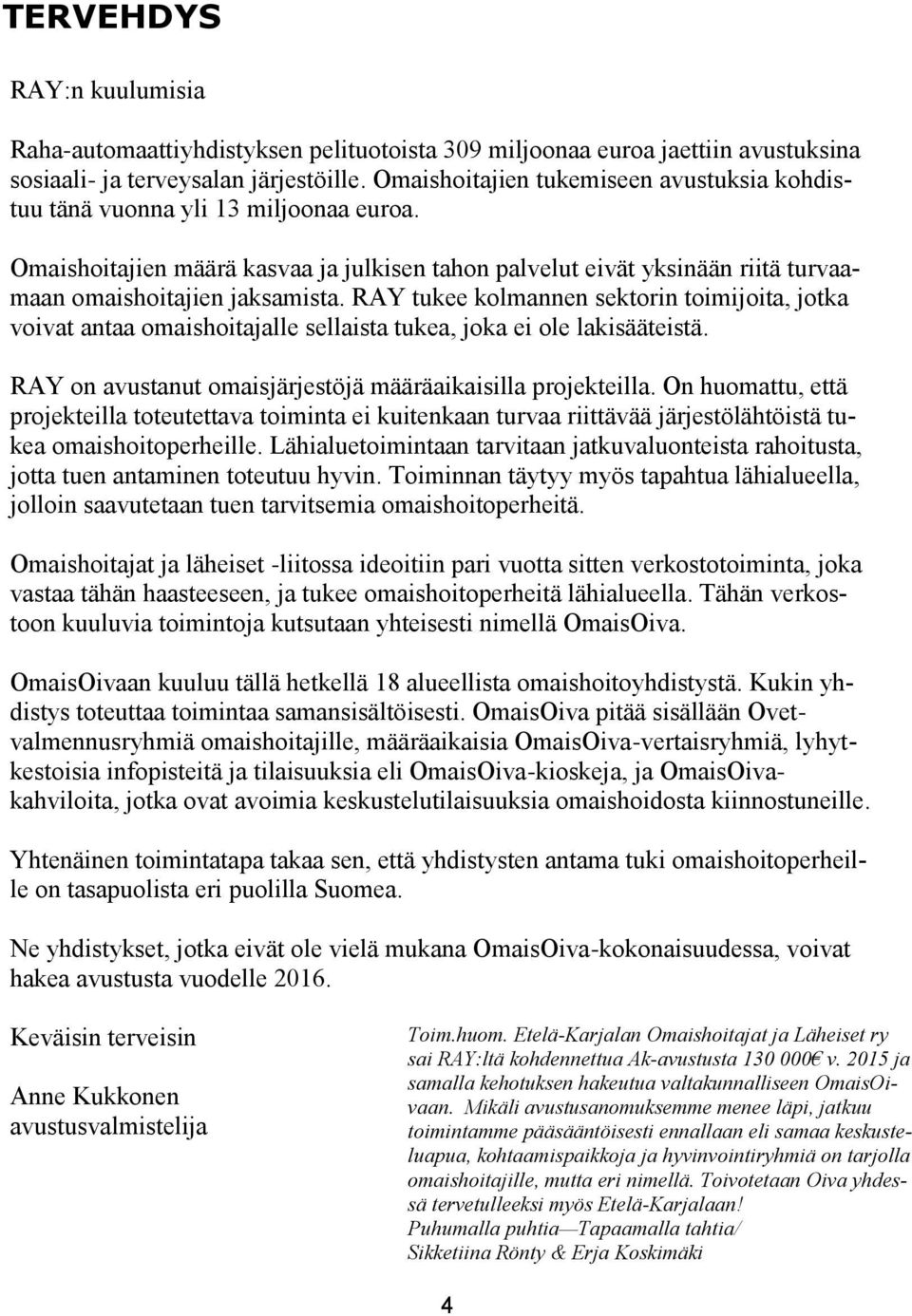 RAY tukee kolmannen sektorin toimijoita, jotka voivat antaa omaishoitajalle sellaista tukea, joka ei ole lakisääteistä. RAY on avustanut omaisjärjestöjä määräaikaisilla projekteilla.