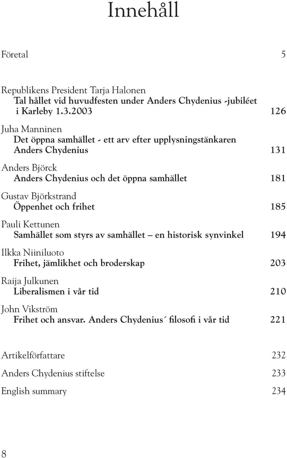 Gustav Björkstrand Öppenhet och frihet 185 Pauli Kettunen Samhället som styrs av samhället en historisk synvinkel 194 Ilkka Niiniluoto Frihet, jämlikhet och