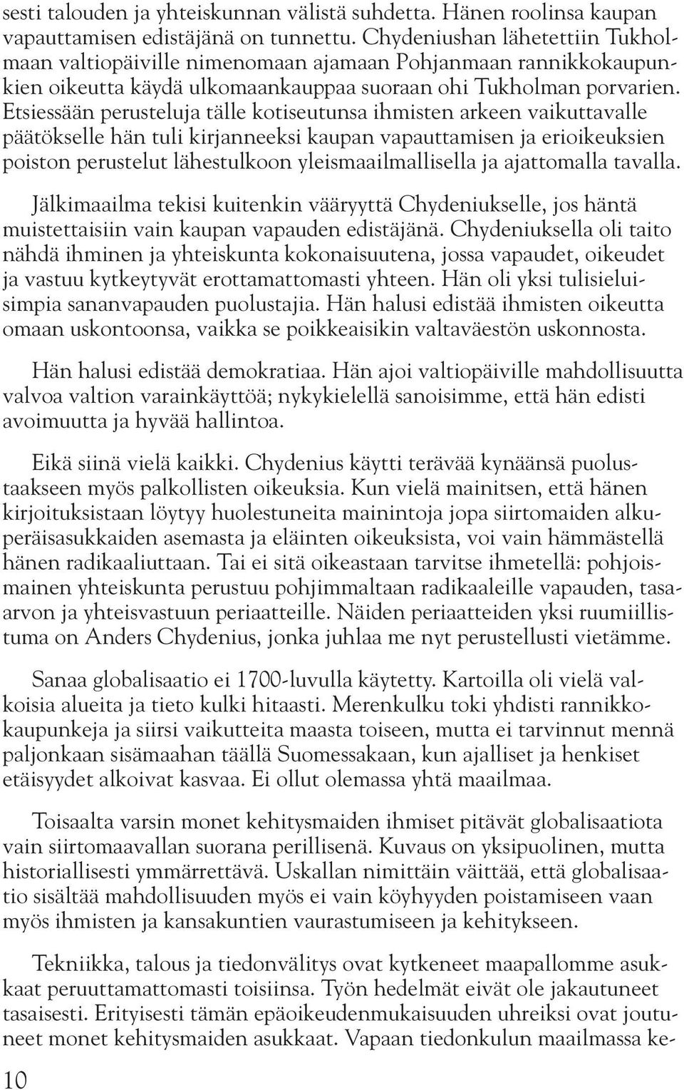 Etsiessään perusteluja tälle kotiseutunsa ihmisten arkeen vaikuttavalle päätökselle hän tuli kirjanneeksi kaupan vapauttamisen ja erioikeuksien poiston perustelut lähestulkoon yleismaailmallisella ja