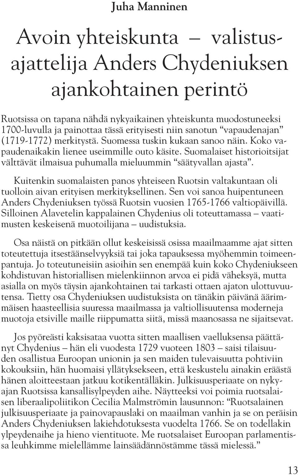 Suomalaiset historioitsijat välttävät ilmaisua puhumalla mieluummin säätyvallan ajasta. Kuitenkin suomalaisten panos yhteiseen Ruotsin valtakuntaan oli tuolloin aivan erityisen merkityksellinen.