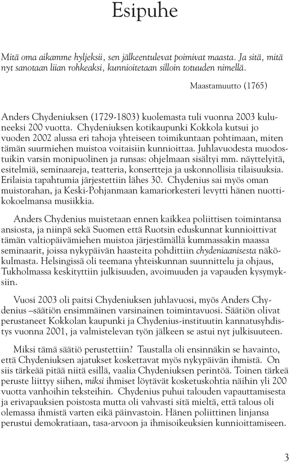 Chydeniuksen kotikaupunki Kokkola kutsui jo vuo den 2002 alussa eri tahoja yhteiseen toimikuntaan pohtimaan, miten tämän suurmiehen muistoa voitaisiin kunnioittaa.