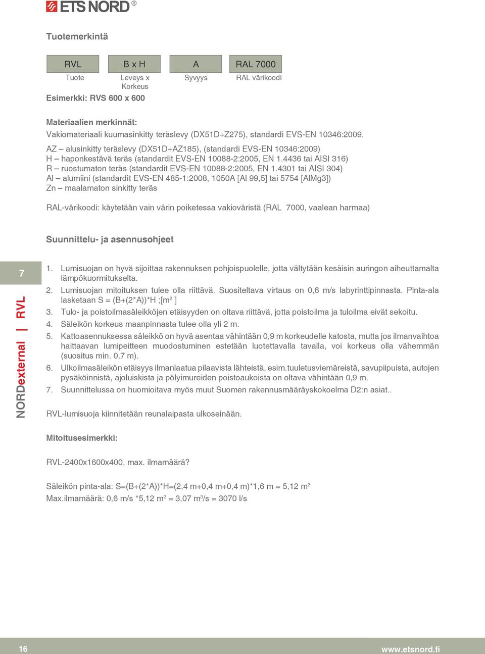 0 tai AISI 0) Al alumiini (standardit EVS-EN -:00, 0A [Al,] tai [AlMg]) Zn maalamaton sinkitty teräs RAL-värikoodi: käytetään vain värin poiketessa vakioväristä (RAL 000, vaalean harmaa) Suunnittelu-