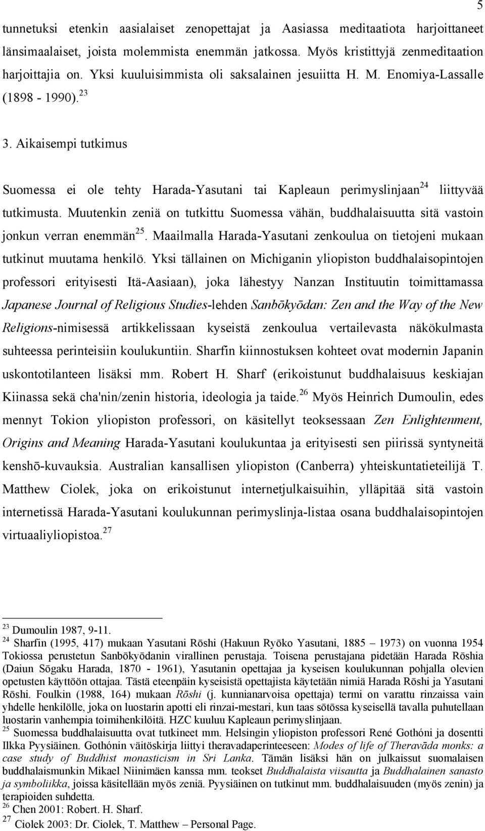 Muutenkin zeniä on tutkittu Suomessa vähän, buddhalaisuutta sitä vastoin jonkun verran enemmän 25. Maailmalla Harada-Yasutani zenkoulua on tietojeni mukaan tutkinut muutama henkilö.