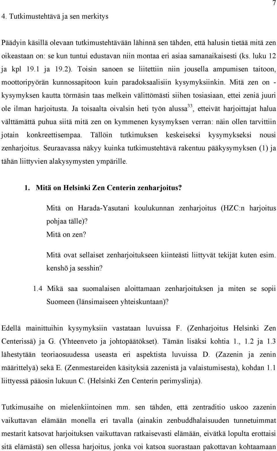 Mitä zen on - kysymyksen kautta törmäsin taas melkein välittömästi siihen tosiasiaan, ettei zeniä juuri ole ilman harjoitusta.