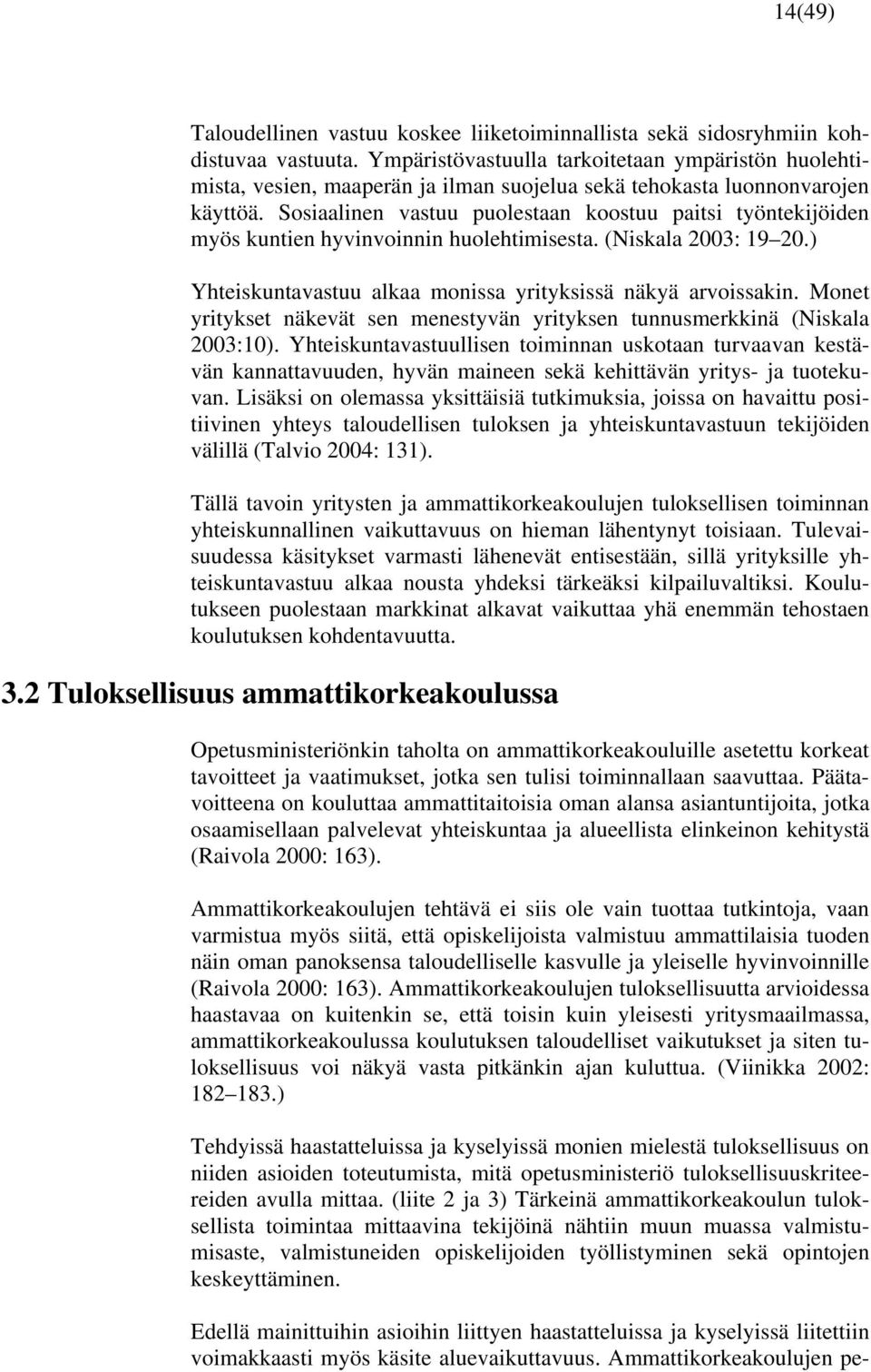 Sosiaalinen vastuu puolestaan koostuu paitsi työntekijöiden myös kuntien hyvinvoinnin huolehtimisesta. (Niskala 2003: 19 20.) Yhteiskuntavastuu alkaa monissa yrityksissä näkyä arvoissakin.