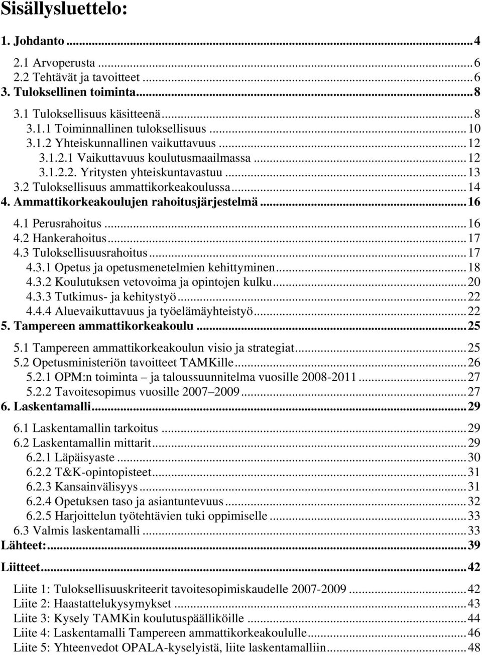 1 Perusrahoitus...16 4.2 Hankerahoitus...17 4.3 Tuloksellisuusrahoitus...17 4.3.1 Opetus ja opetusmenetelmien kehittyminen...18 4.3.2 Koulutuksen vetovoima ja opintojen kulku...20 4.3.3 Tutkimus- ja kehitystyö.