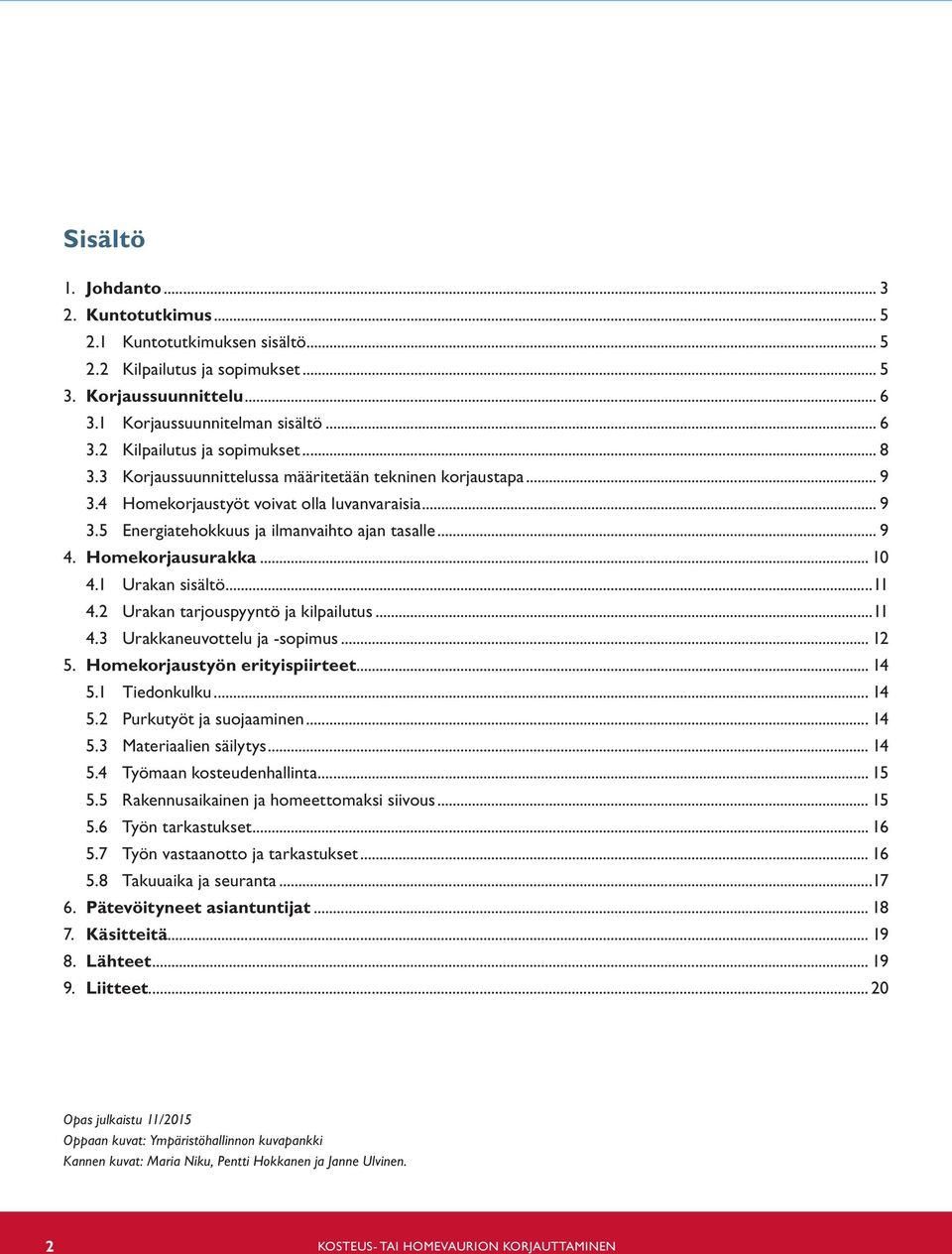 1 Urakan sisältö...11 4.2 Urakan tarjouspyyntö ja kilpailutus...11 4.3 Urakkaneuvottelu ja -sopimus... 12 5. Homekorjaustyön erityispiirteet... 14 5.1 Tiedonkulku... 14 5.2 Purkutyöt ja suojaaminen.