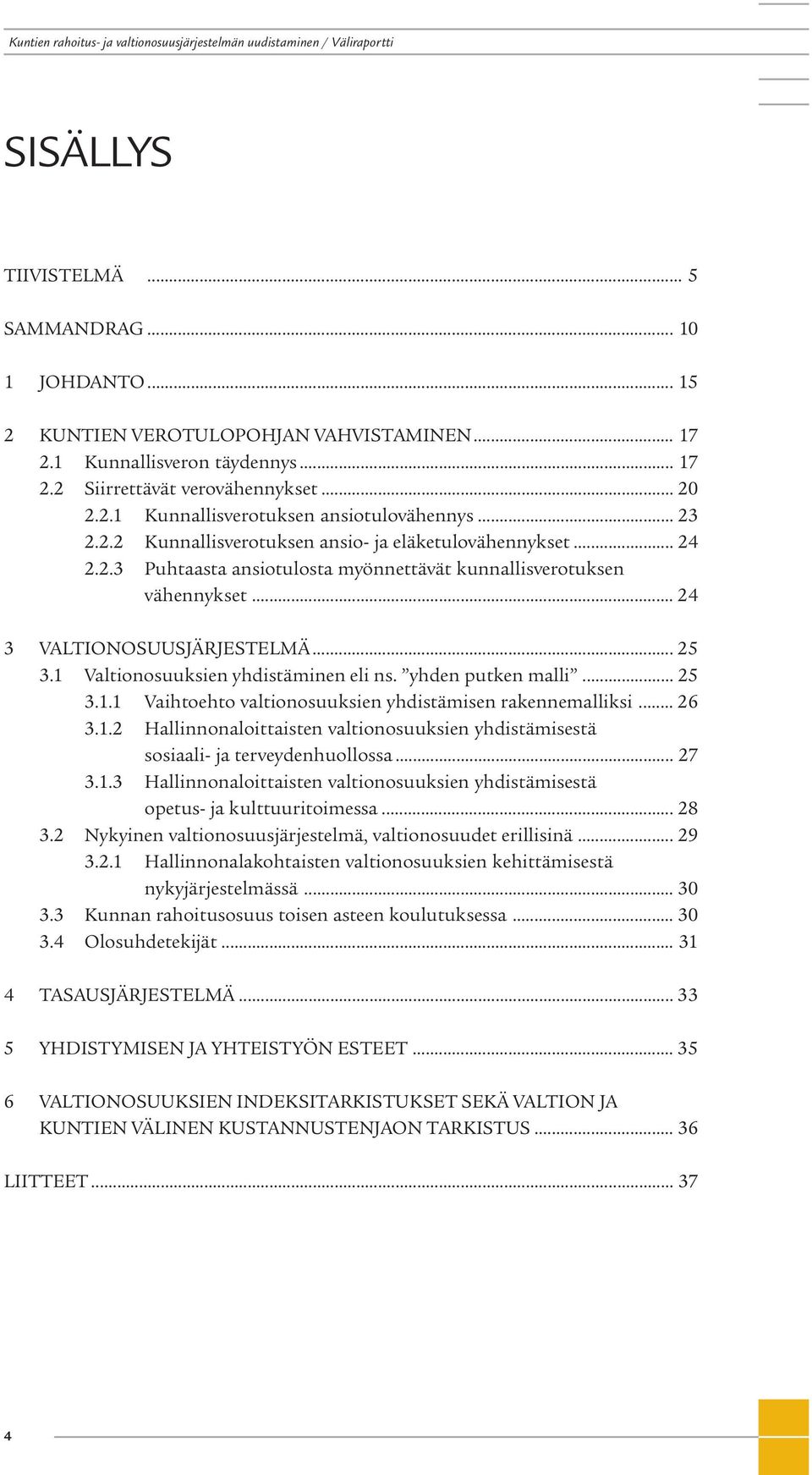 1 Valtionosuuksien yhdistäminen eli ns. yhden putken malli... 25 3.1.1 Vaihtoehto valtionosuuksien yhdistämisen rakennemalliksi... 26 3.1.2 Hallinnonaloittaisten valtionosuuksien yhdistämisestä sosiaali- ja terveydenhuollossa.