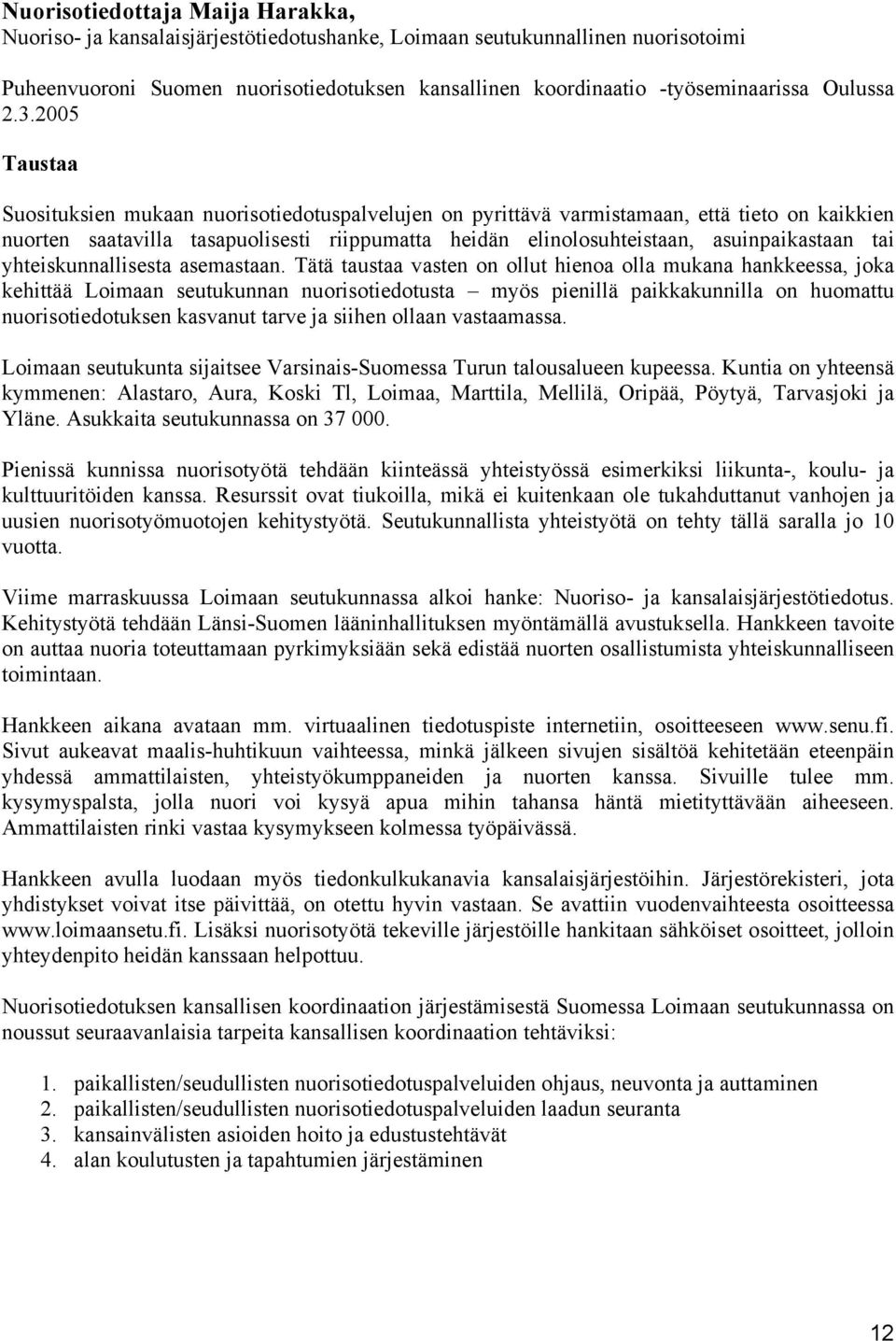 2005 Taustaa Suosituksien mukaan nuorisotiedotuspalvelujen on pyrittävä varmistamaan, että tieto on kaikkien nuorten saatavilla tasapuolisesti riippumatta heidän elinolosuhteistaan, asuinpaikastaan