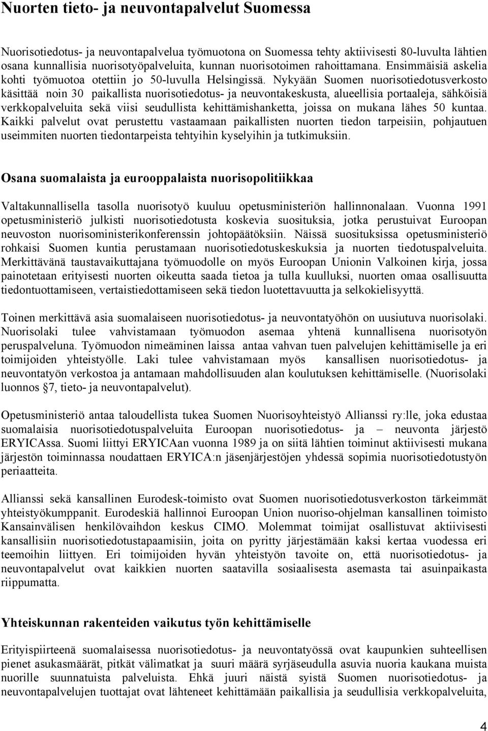 Nykyään Suomen nuorisotiedotusverkosto käsittää noin 30 paikallista nuorisotiedotus- ja neuvontakeskusta, alueellisia portaaleja, sähköisiä verkkopalveluita sekä viisi seudullista kehittämishanketta,