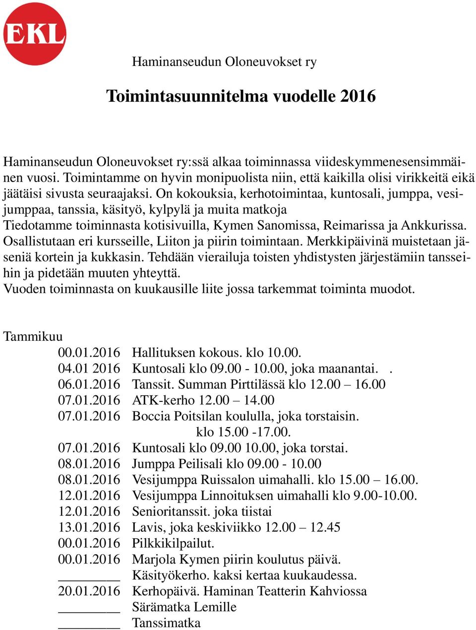 On kokouksia, kerhotoimintaa, kuntosali, jumppa, vesijumppaa, tanssia, käsityö, kylpylä ja muita matkoja Tiedotamme toiminnasta kotisivuilla, Kymen Sanomissa, Reimarissa ja Ankkurissa.