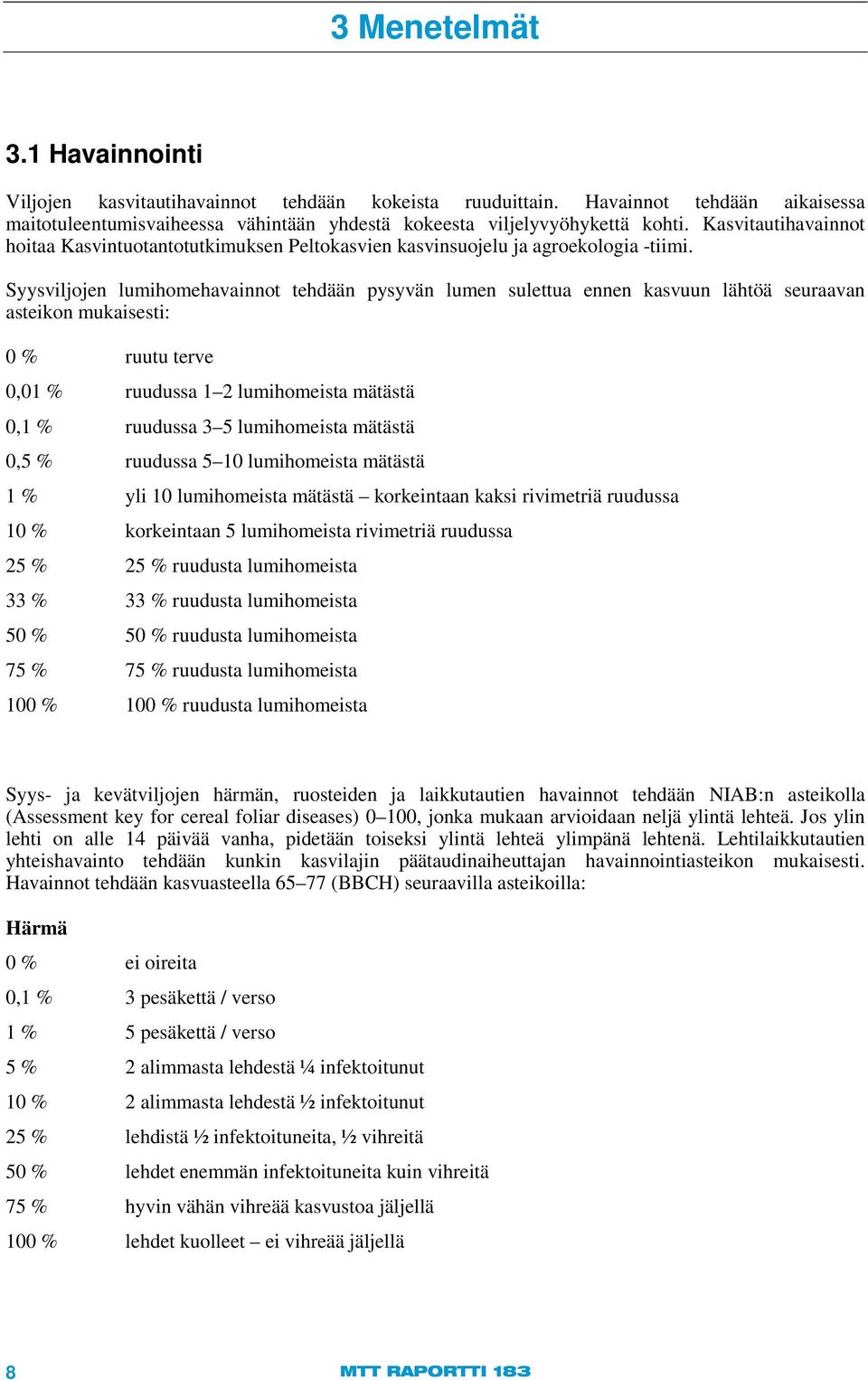 Syysviljojen lumihomehavainnot tehdään pysyvän lumen sulettua ennen kasvuun lähtöä seuraavan asteikon mukaisesti: 0 % ruutu terve 0,01 % ruudussa 1 2 lumihomeista mätästä 0,1 % ruudussa 3 5