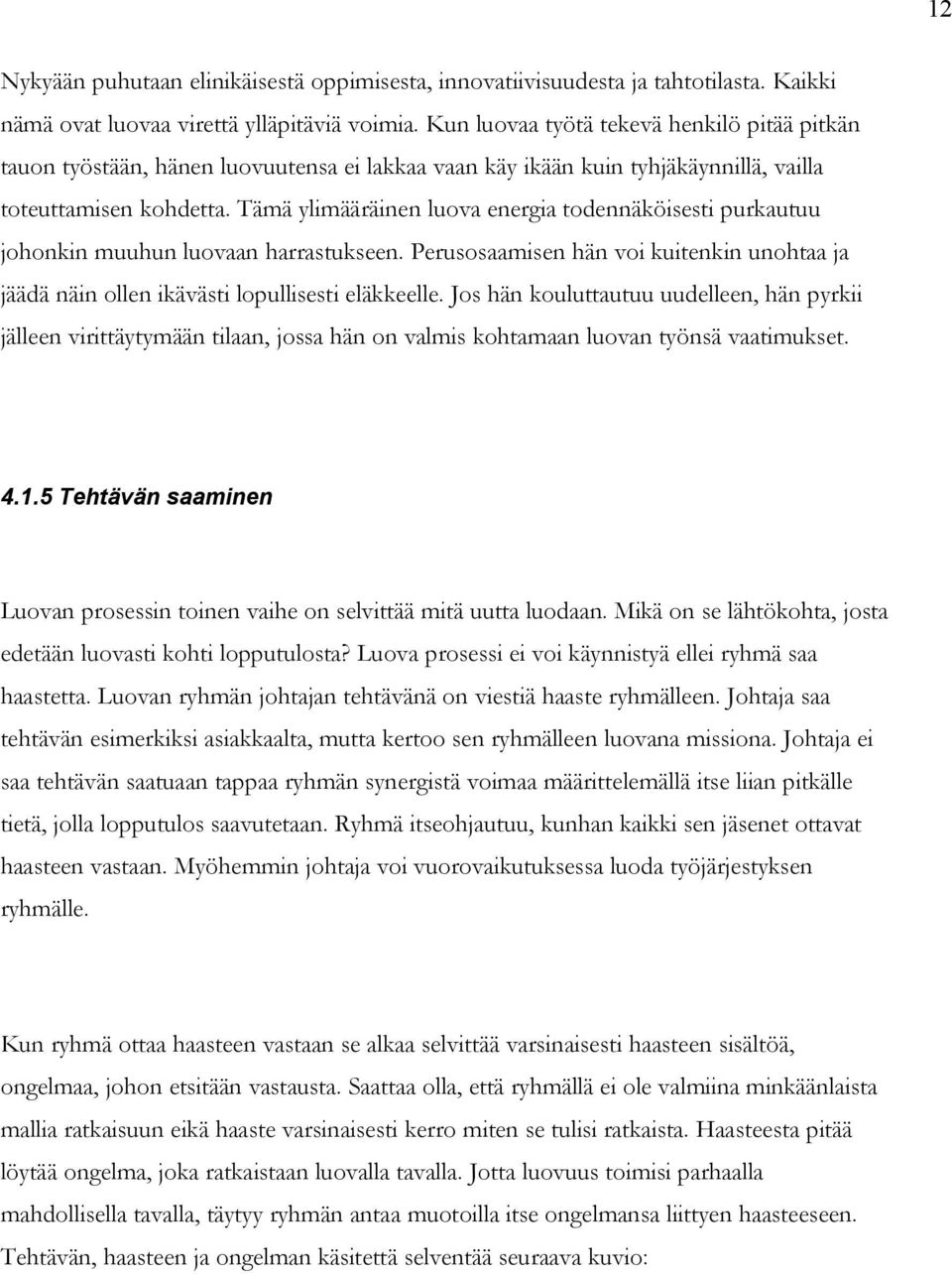 Tämä ylimääräinen luova energia todennäköisesti purkautuu johonkin muuhun luovaan harrastukseen. Perusosaamisen hän voi kuitenkin unohtaa ja jäädä näin ollen ikävästi lopullisesti eläkkeelle.