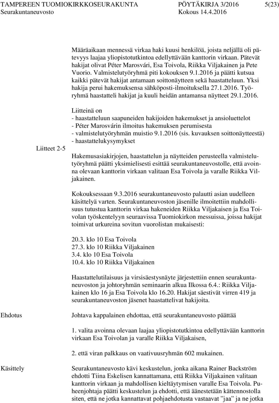 2016 ja päätti kutsua kaikki pätevät hakijat antamaan soittonäytteen sekä haastatteluun. Yksi hakija perui hakemuksensa sähköposti-ilmoituksella 27.1.2016. Työryhmä haastatteli hakijat ja kuuli heidän antamansa näytteet 29.