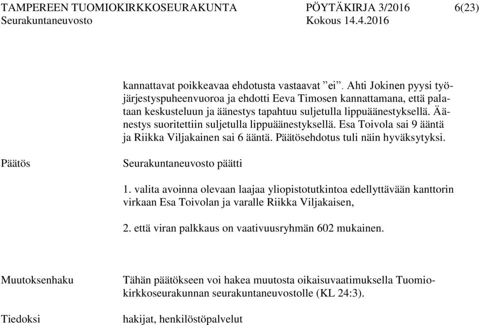 Äänestys suoritettiin suljetulla lippuäänestyksellä. Esa Toivola sai 9 ääntä ja Riikka Viljakainen sai 6 ääntä. ehdotus tuli näin hyväksytyksi. Seurakuntaneuvosto päätti 1.