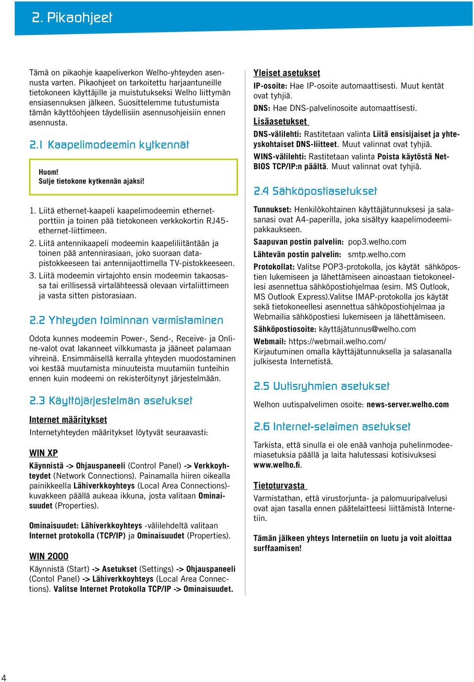 Suosittelemme tutustumista tämän käyttöohjeen täydellisiin asennusohjeisiin ennen asennusta. 2.1 Kaapelimodeemin kytkennät Sulje tietokone kytkennän ajaksi! 1.