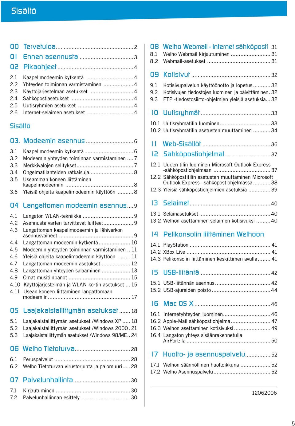 3 Merkkivalojen selitykset...7 3.4 Ongelmatilanteiden ratkaisuja... 8 3.5 Useamman koneen liittäminen kaapelimodeemiin...8 3.6 Yleisiä ohjeita kaapelimodeemin käyttöön.