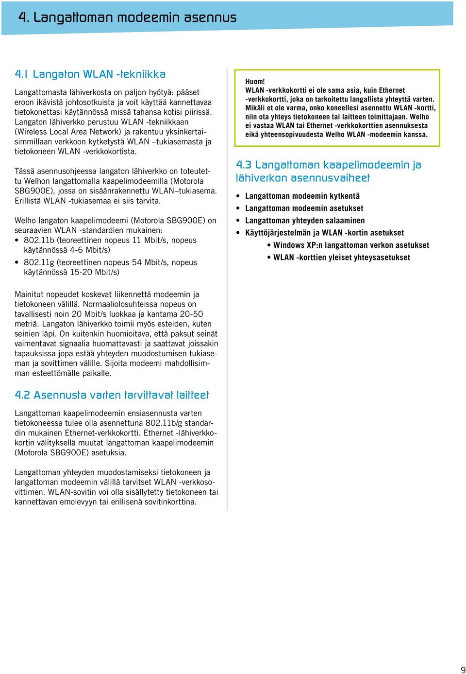 Langaton lähiverkko perustuu WLAN -tekniikkaan (Wireless Local Area Network) ja rakentuu yksinkertaisimmillaan verkkoon kytketystä WLAN tukiasemasta ja tietokoneen WLAN -verkkokortista.