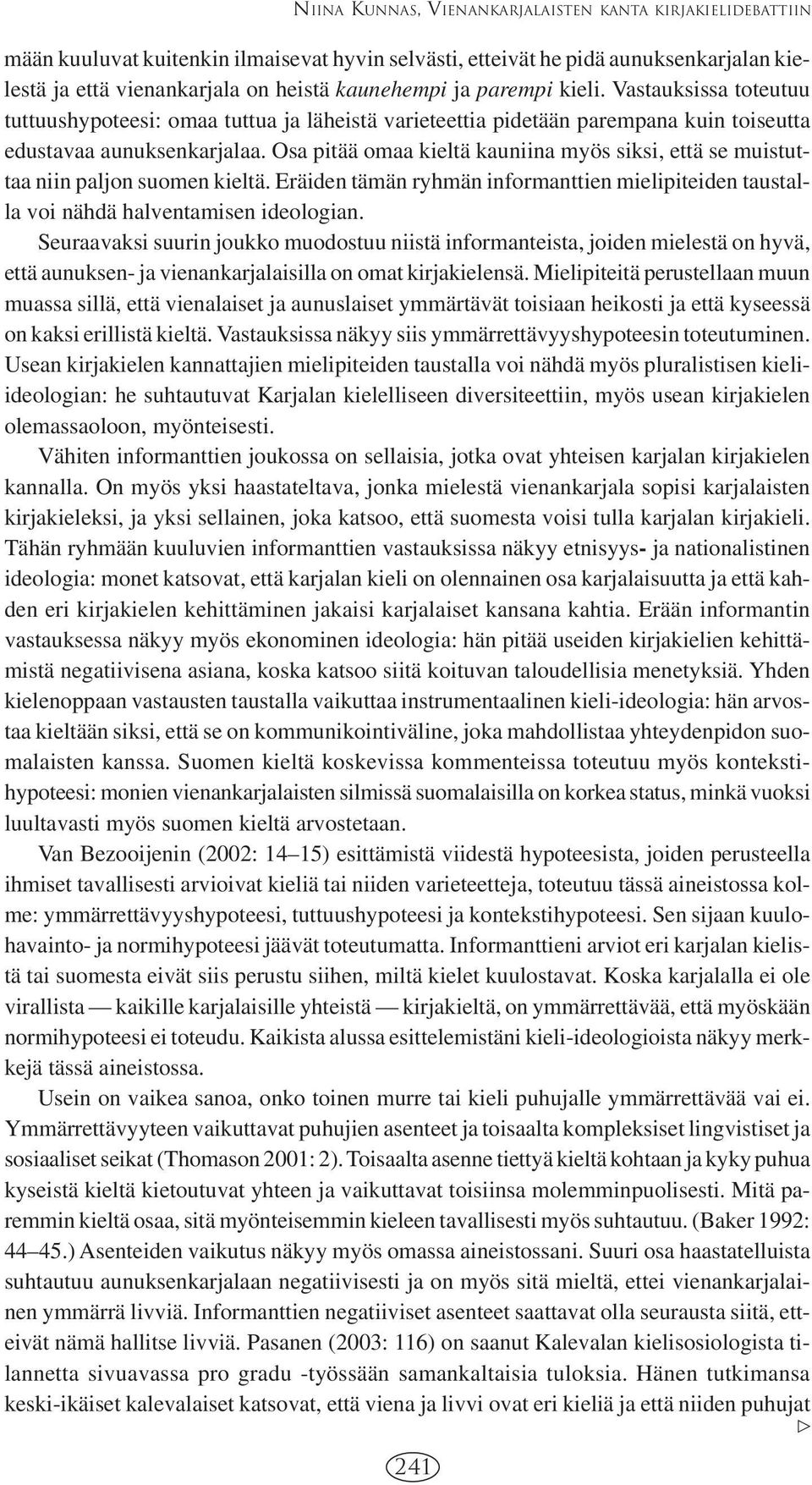 Osa pitää omaa kieltä kauniina myös siksi, että se muistuttaa niin paljon suomen kieltä. Eräiden tämän ryhmän informanttien mielipiteiden taustalla voi nähdä halventamisen ideologian.